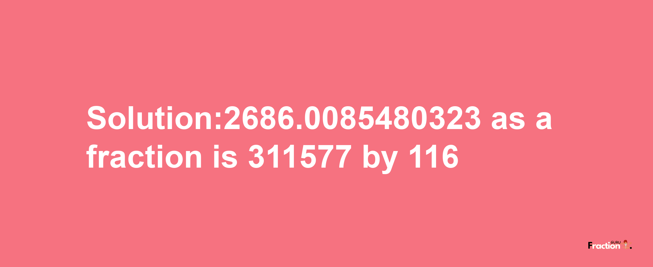 Solution:2686.0085480323 as a fraction is 311577/116