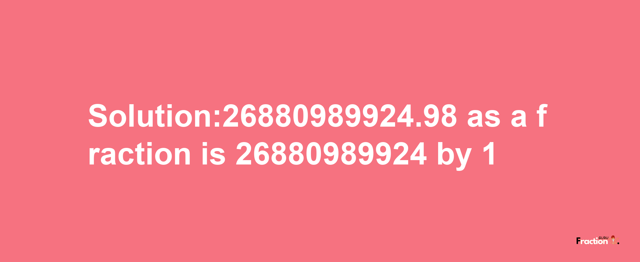 Solution:26880989924.98 as a fraction is 26880989924/1