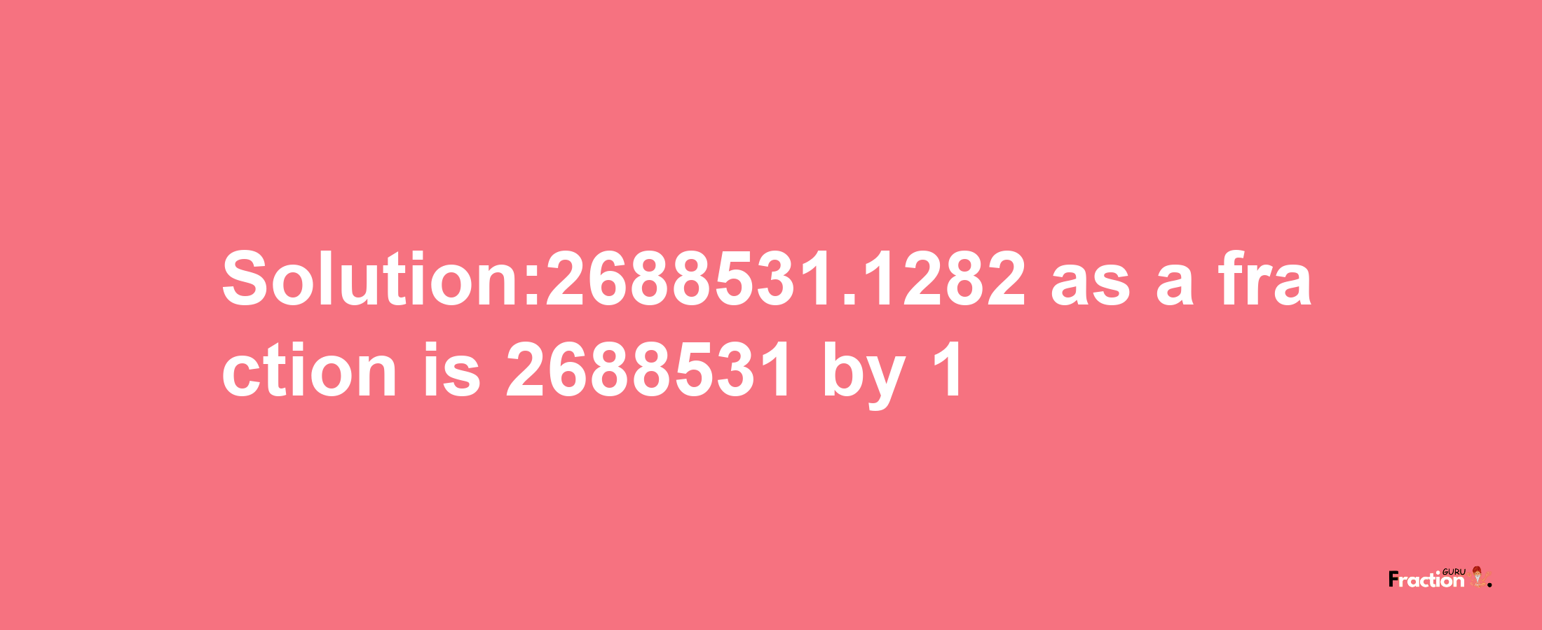 Solution:2688531.1282 as a fraction is 2688531/1