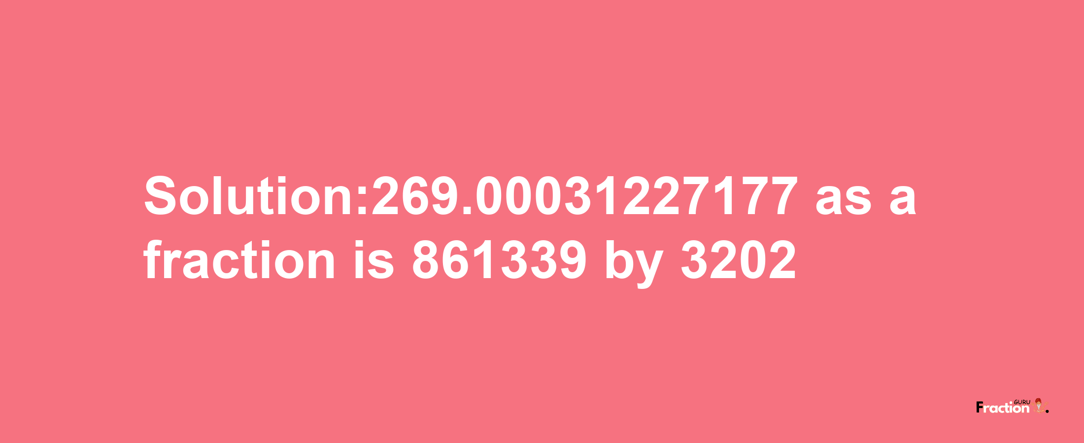 Solution:269.00031227177 as a fraction is 861339/3202