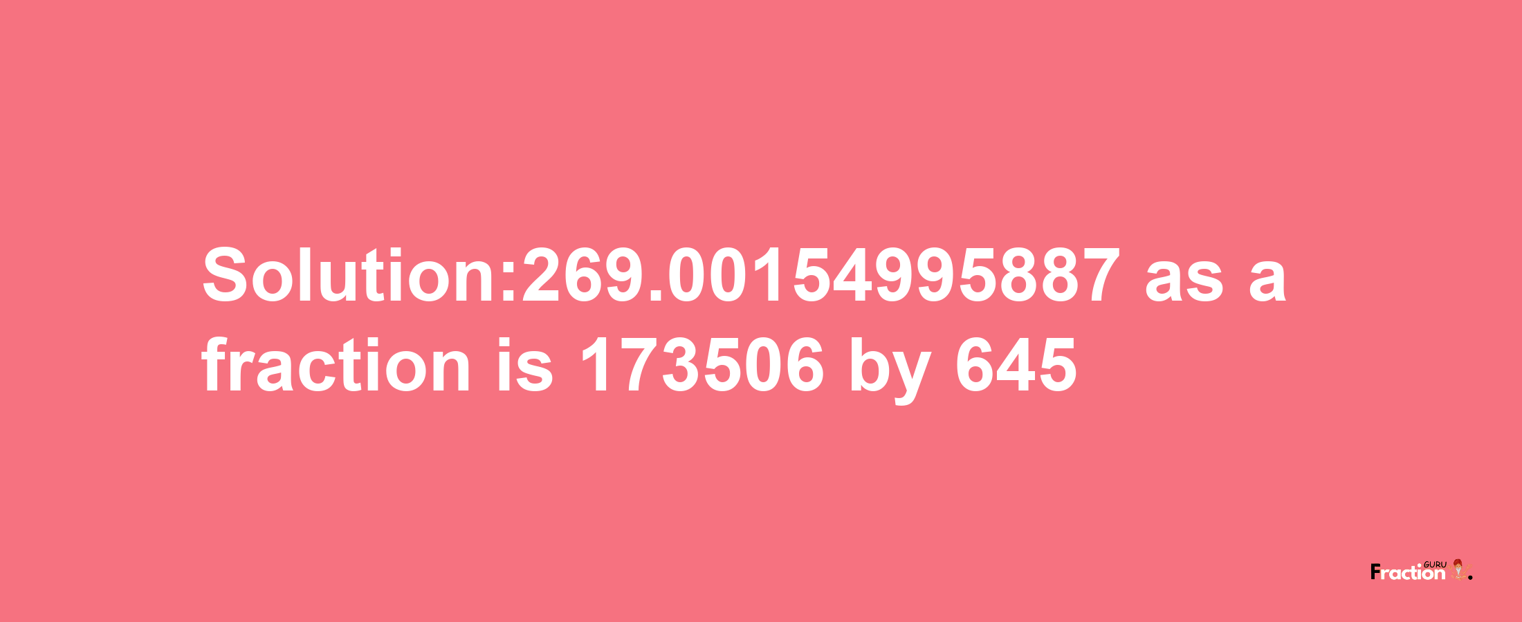 Solution:269.00154995887 as a fraction is 173506/645