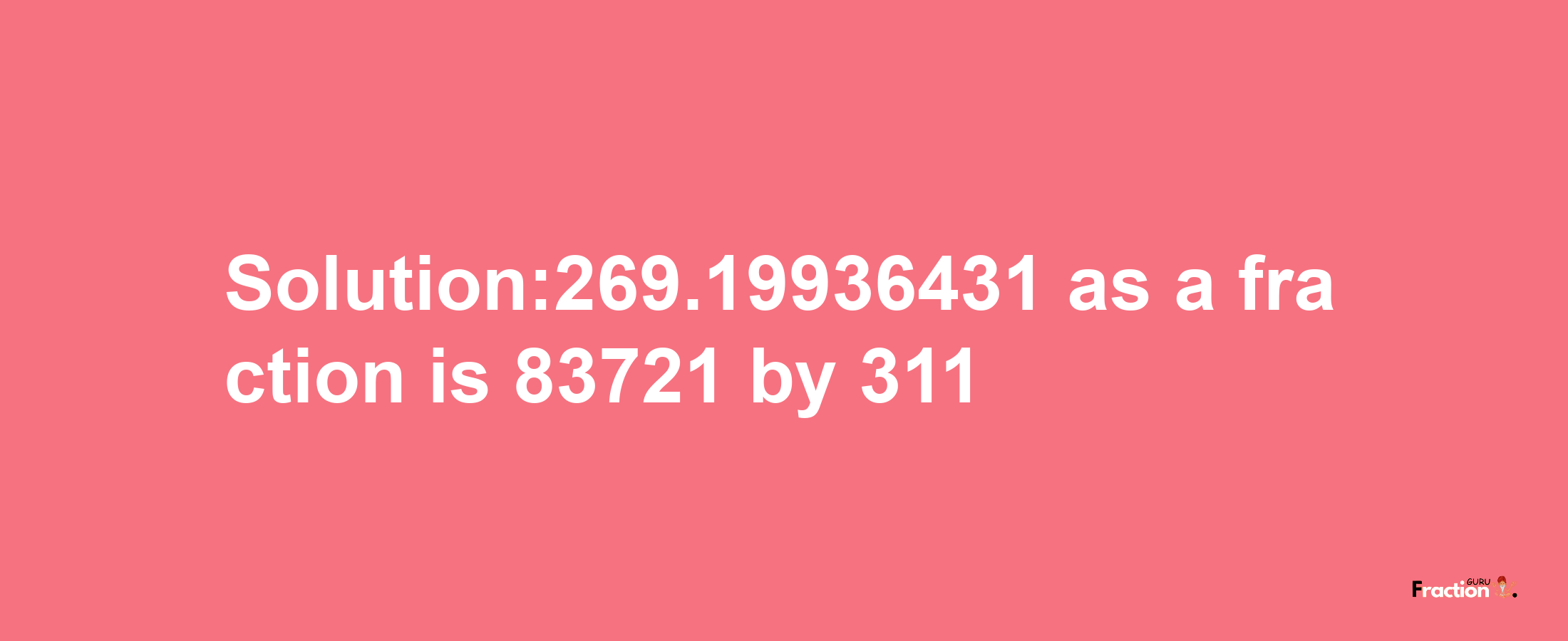 Solution:269.19936431 as a fraction is 83721/311