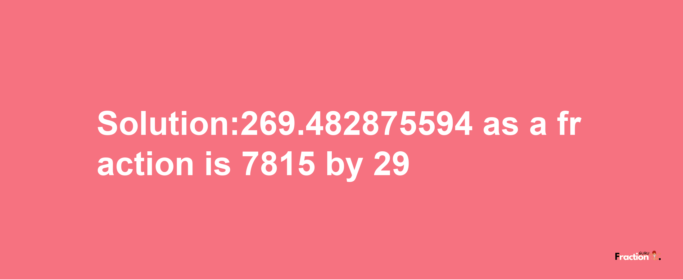 Solution:269.482875594 as a fraction is 7815/29