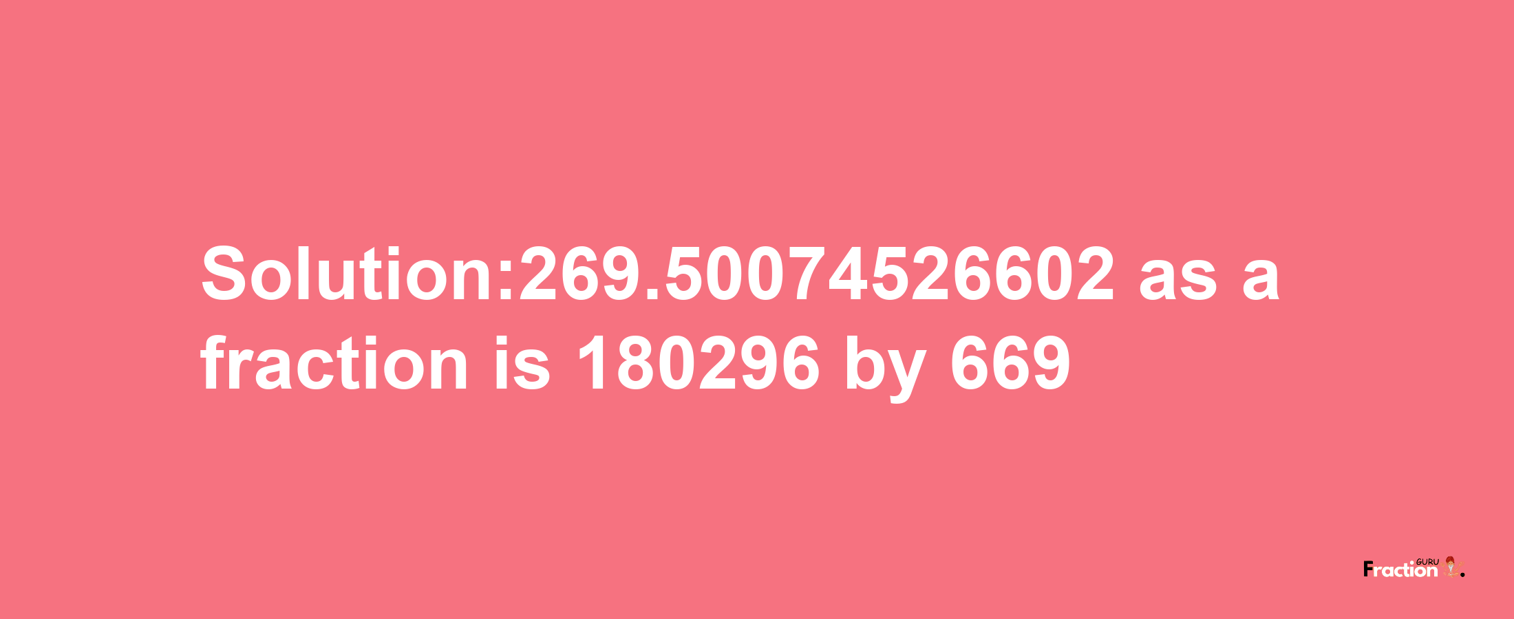 Solution:269.50074526602 as a fraction is 180296/669