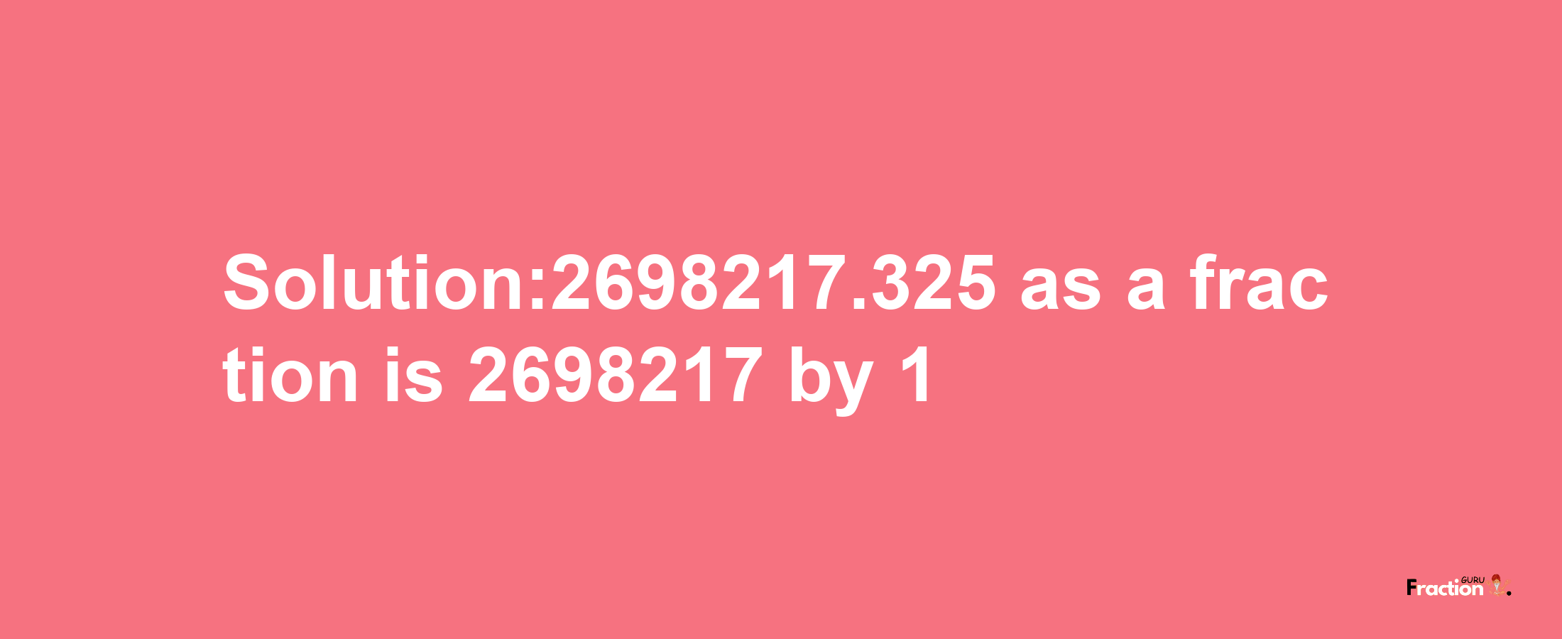 Solution:2698217.325 as a fraction is 2698217/1