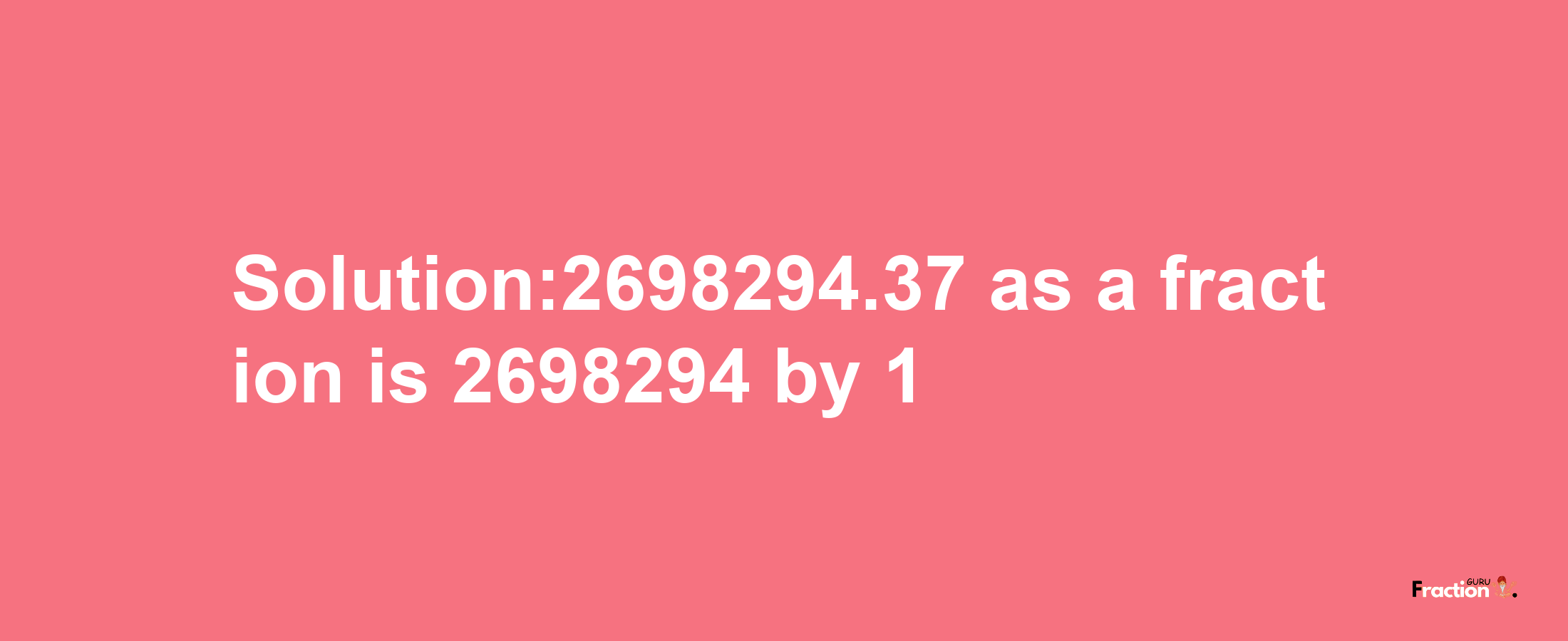 Solution:2698294.37 as a fraction is 2698294/1