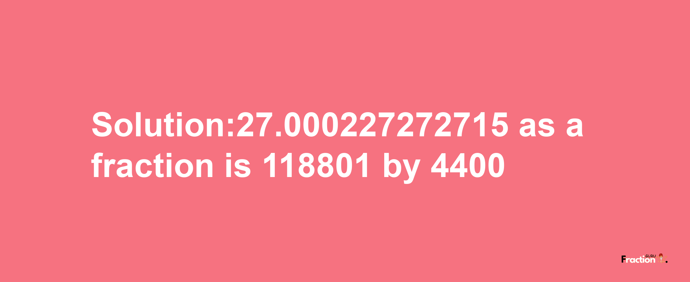 Solution:27.000227272715 as a fraction is 118801/4400