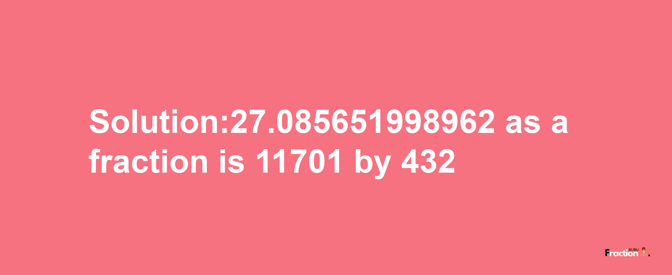 Solution:27.085651998962 as a fraction is 11701/432