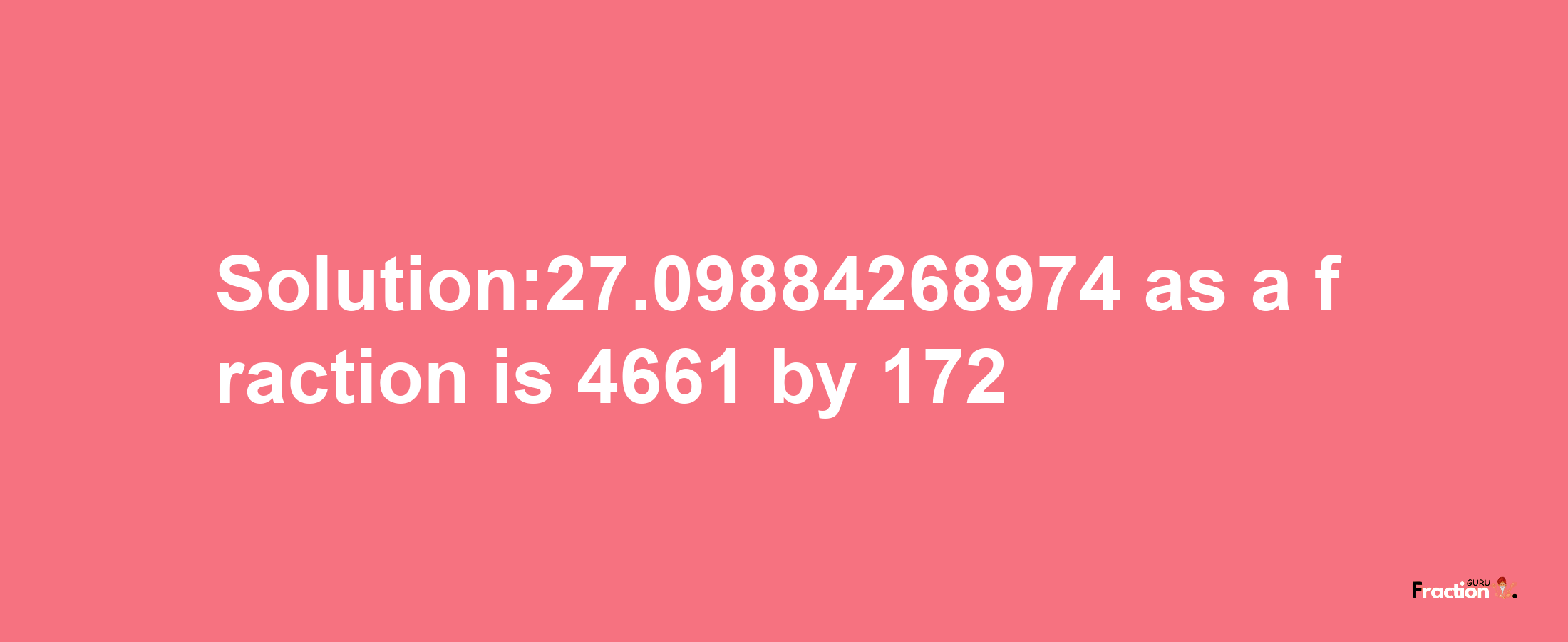 Solution:27.09884268974 as a fraction is 4661/172