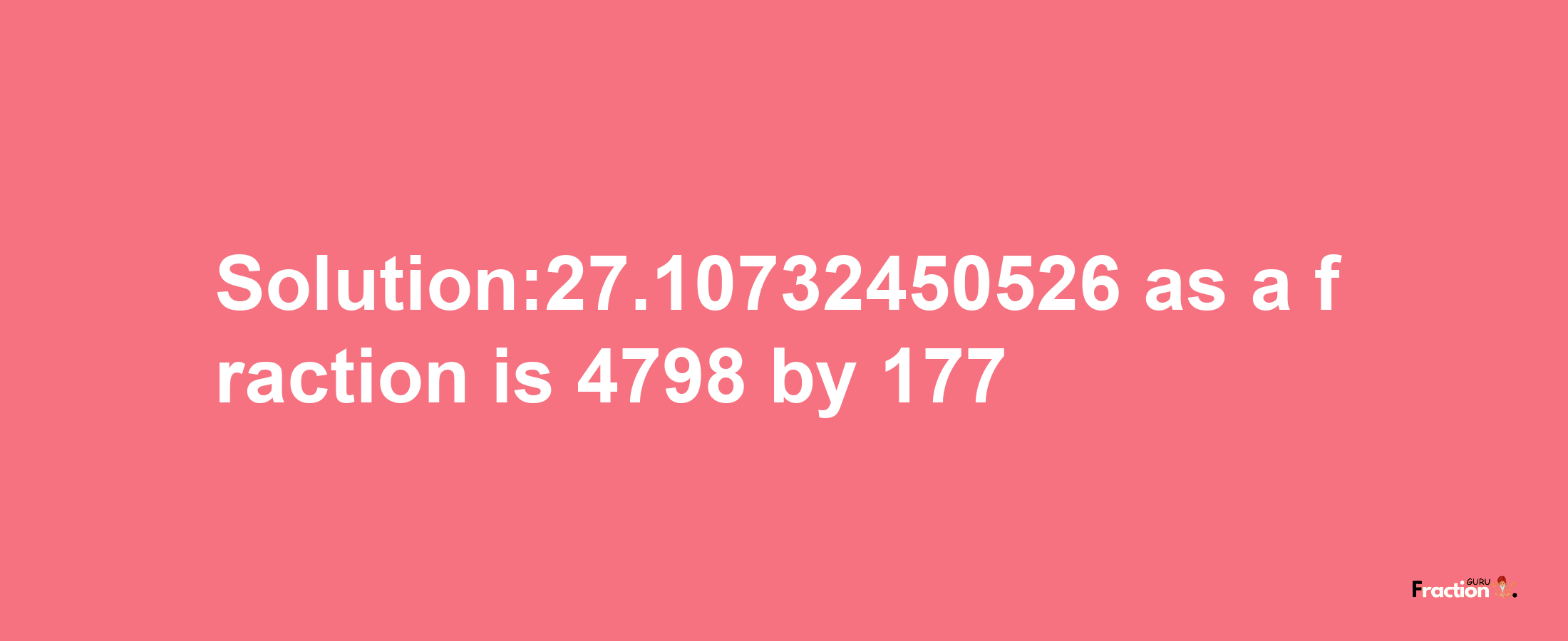 Solution:27.10732450526 as a fraction is 4798/177