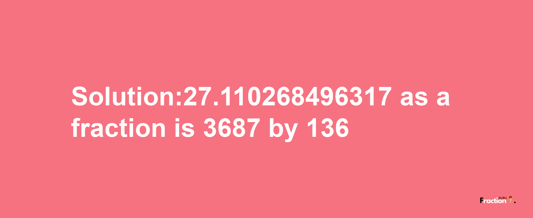 Solution:27.110268496317 as a fraction is 3687/136