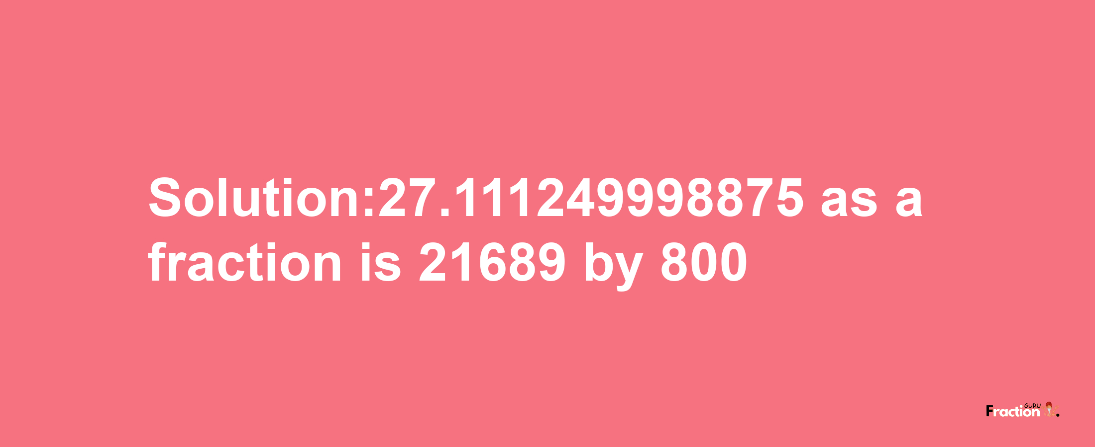 Solution:27.111249998875 as a fraction is 21689/800