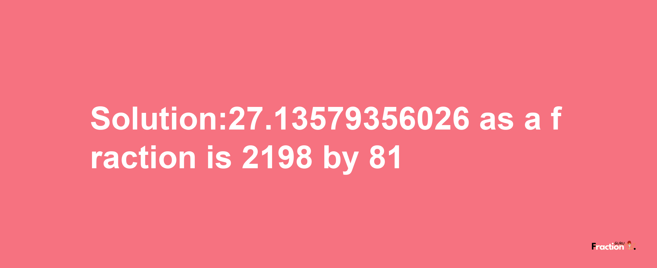 Solution:27.13579356026 as a fraction is 2198/81