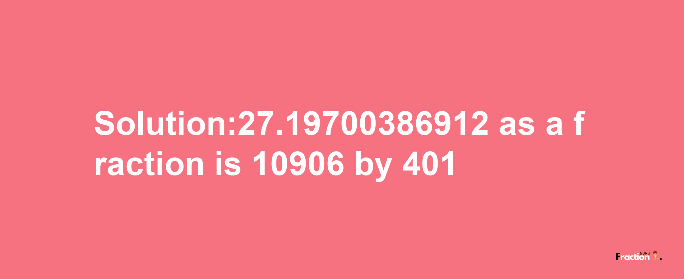 Solution:27.19700386912 as a fraction is 10906/401