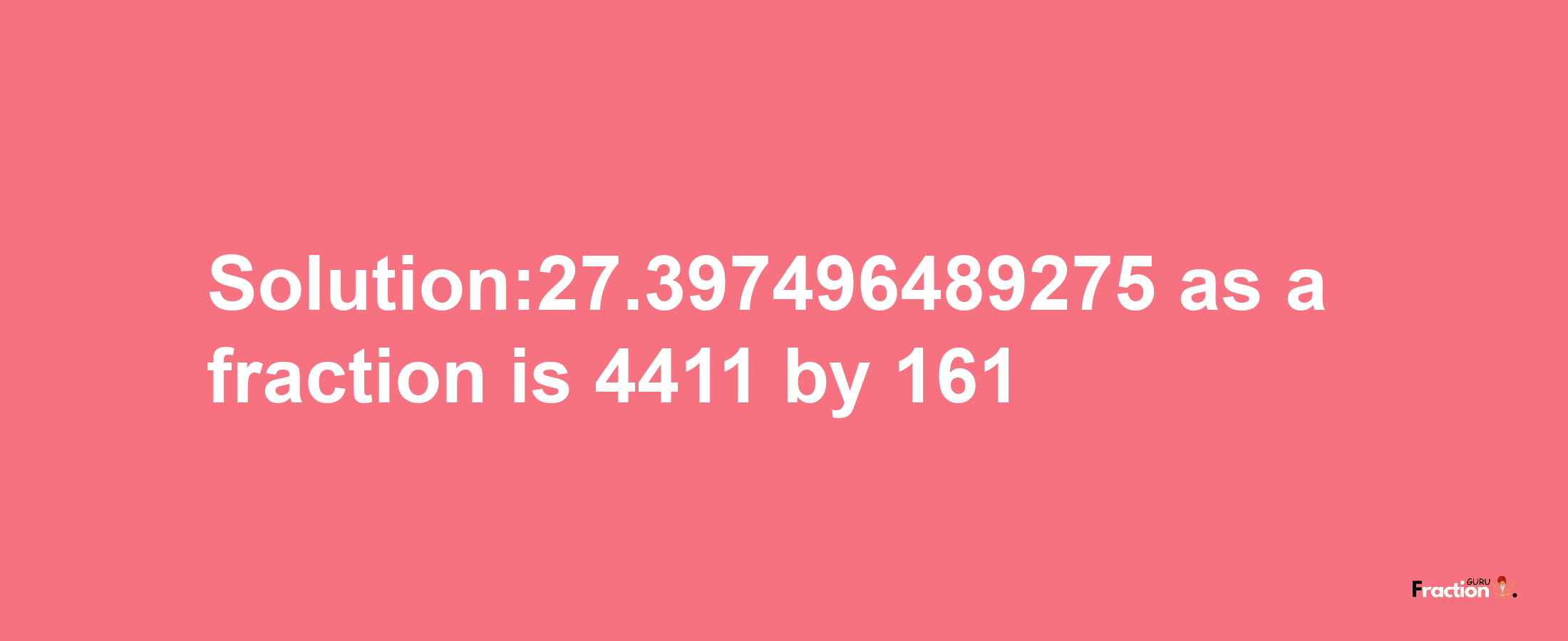 Solution:27.397496489275 as a fraction is 4411/161