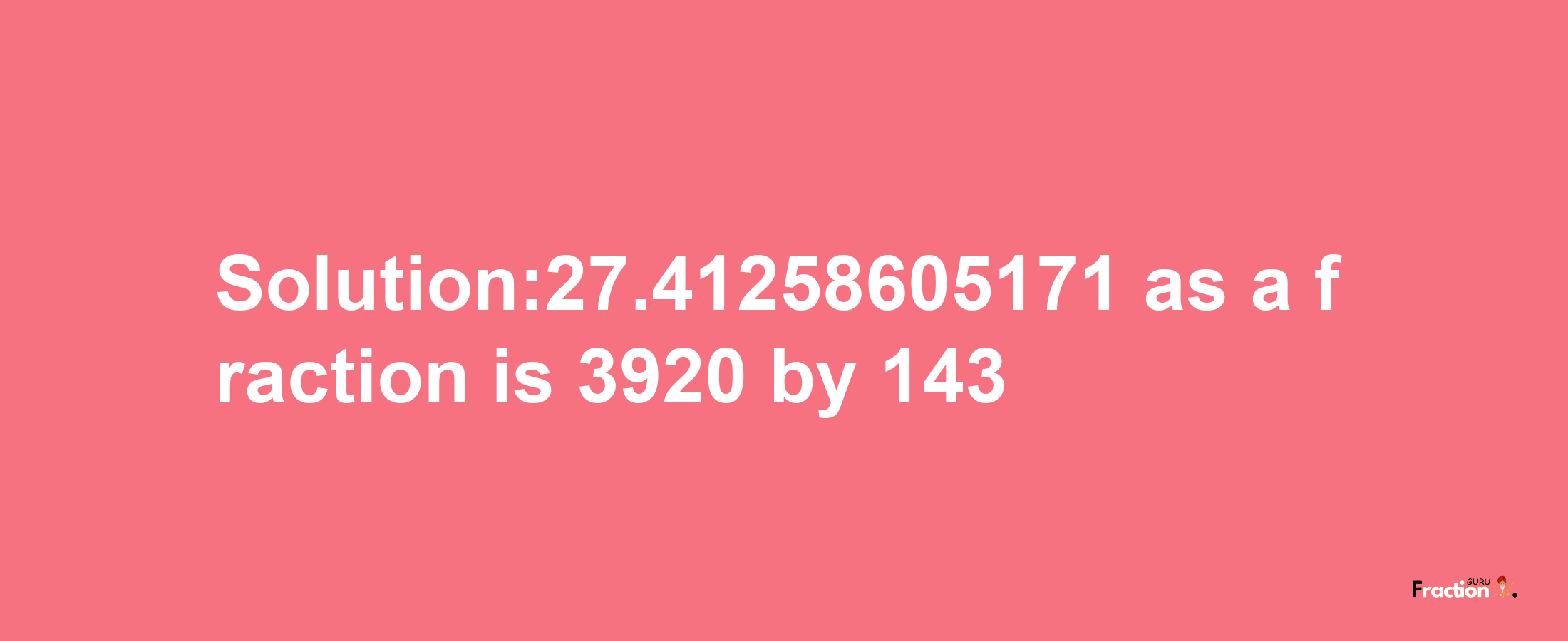 Solution:27.41258605171 as a fraction is 3920/143