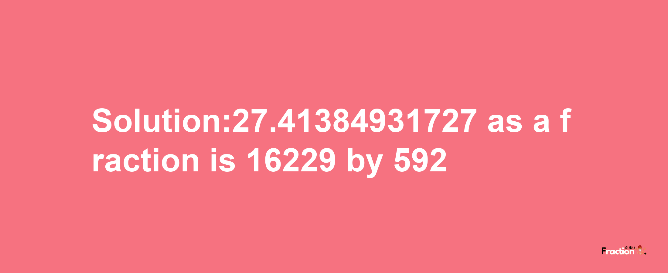 Solution:27.41384931727 as a fraction is 16229/592