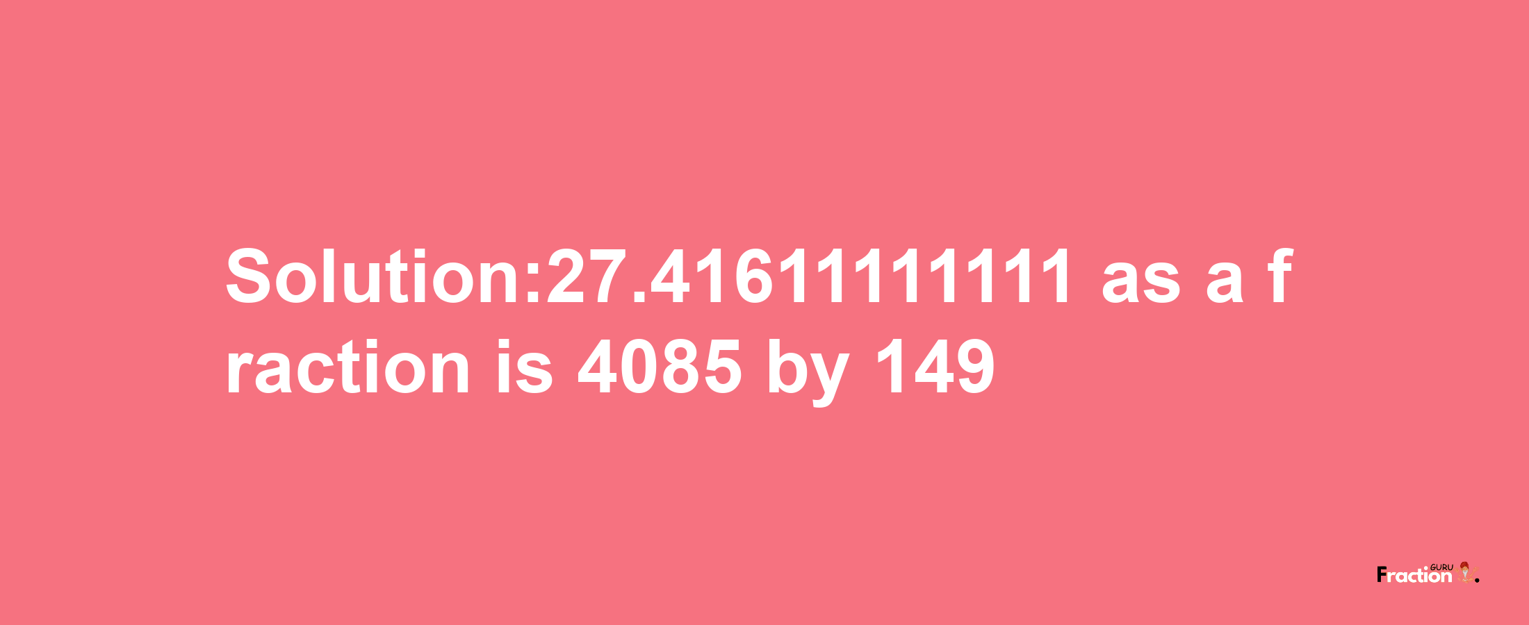 Solution:27.41611111111 as a fraction is 4085/149