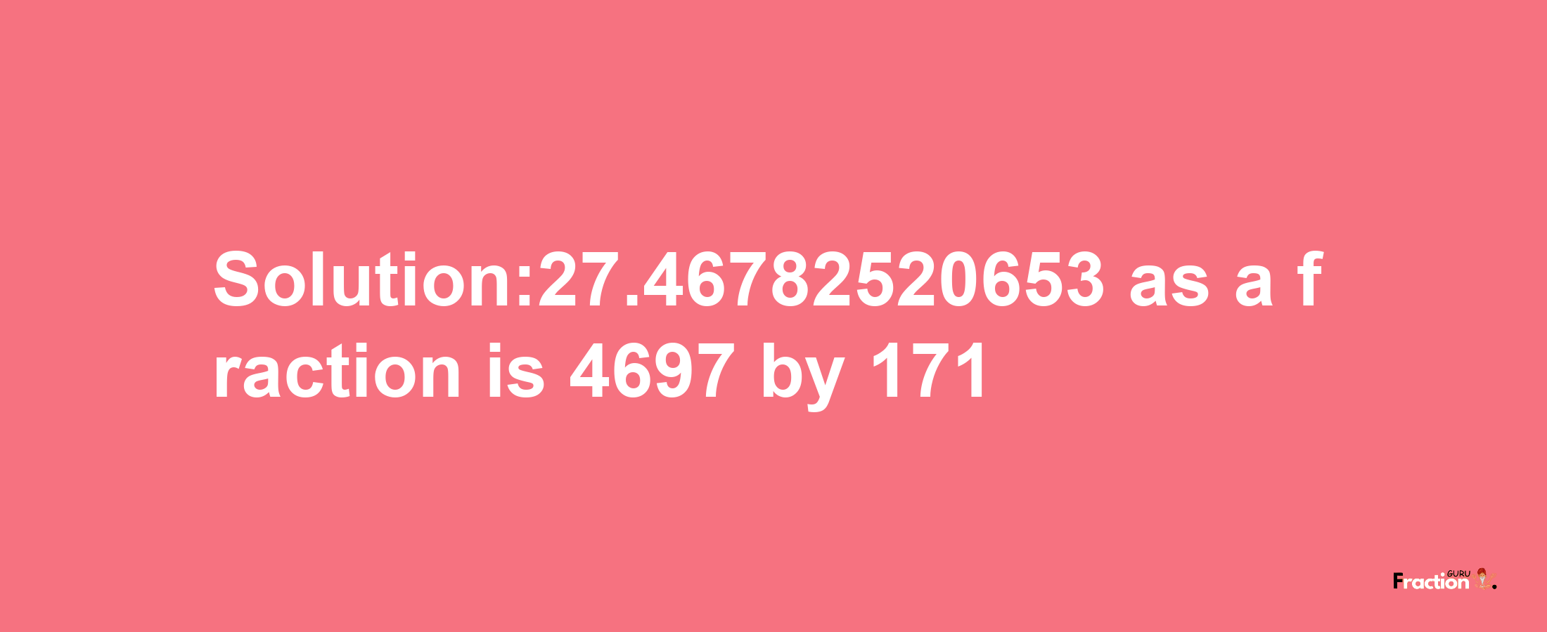 Solution:27.46782520653 as a fraction is 4697/171