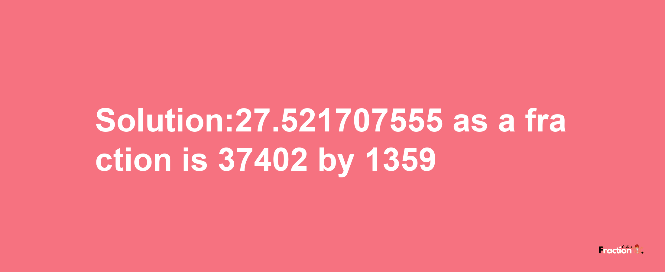 Solution:27.521707555 as a fraction is 37402/1359