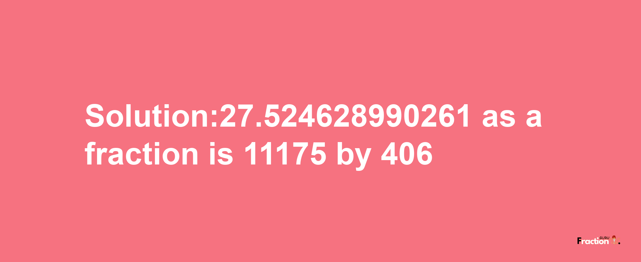 Solution:27.524628990261 as a fraction is 11175/406