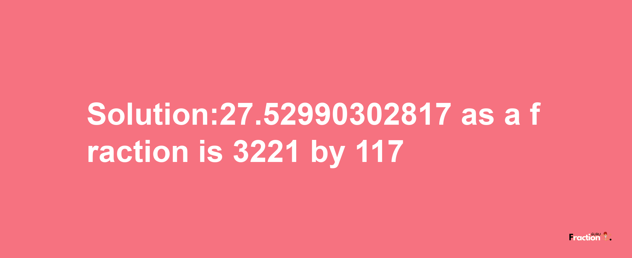 Solution:27.52990302817 as a fraction is 3221/117