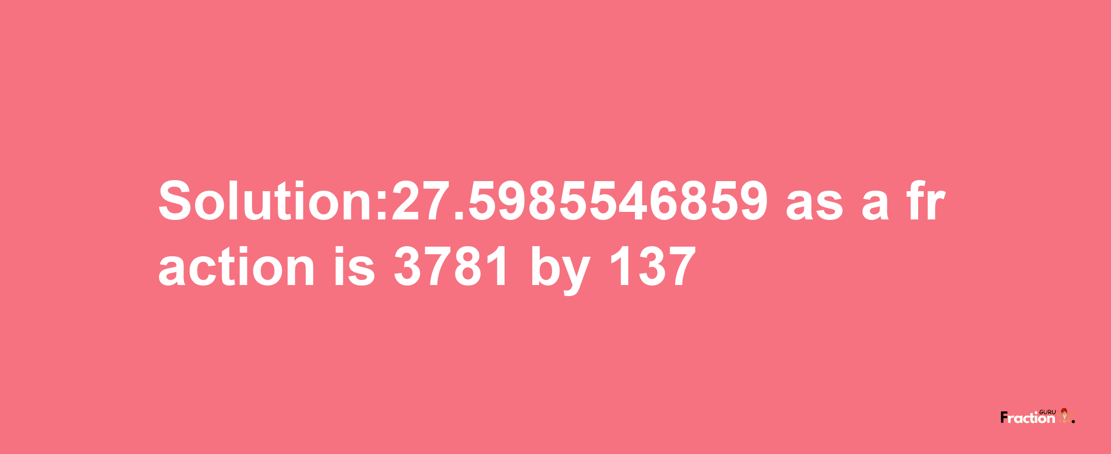 Solution:27.5985546859 as a fraction is 3781/137