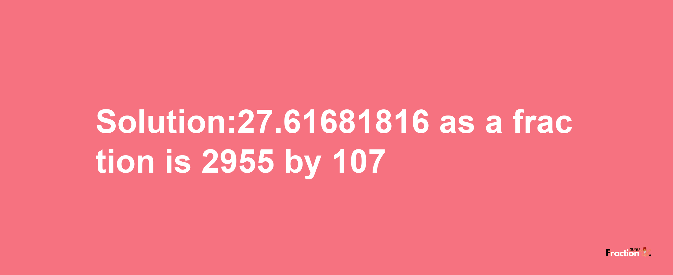 Solution:27.61681816 as a fraction is 2955/107