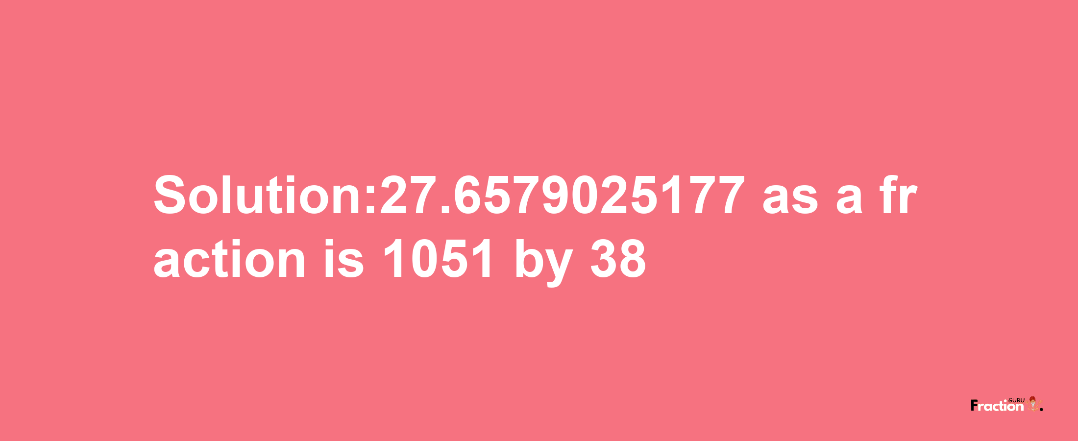 Solution:27.6579025177 as a fraction is 1051/38