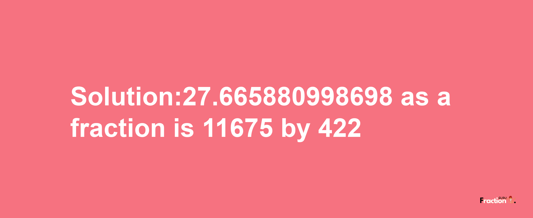 Solution:27.665880998698 as a fraction is 11675/422