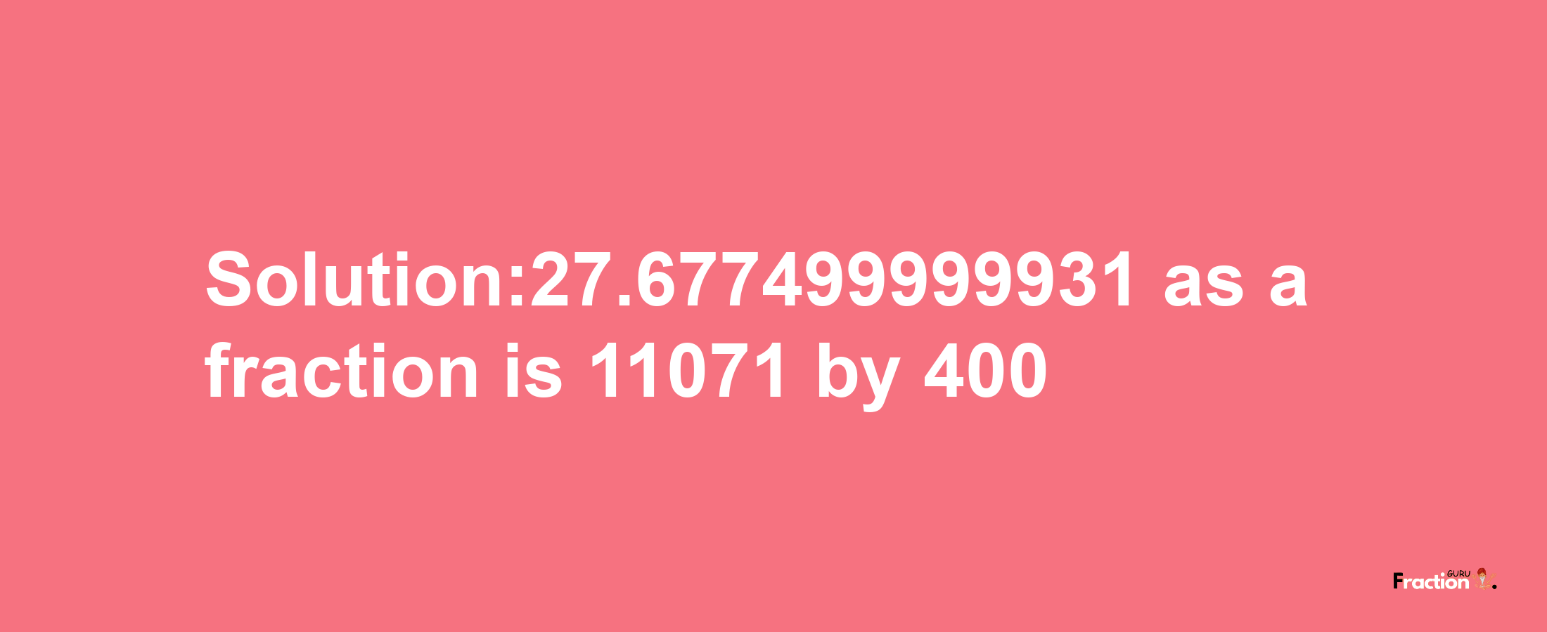 Solution:27.677499999931 as a fraction is 11071/400