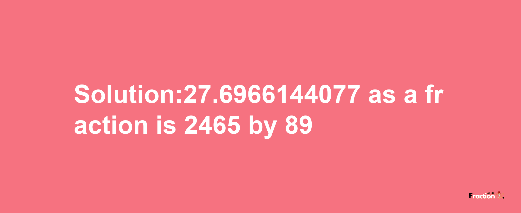 Solution:27.6966144077 as a fraction is 2465/89