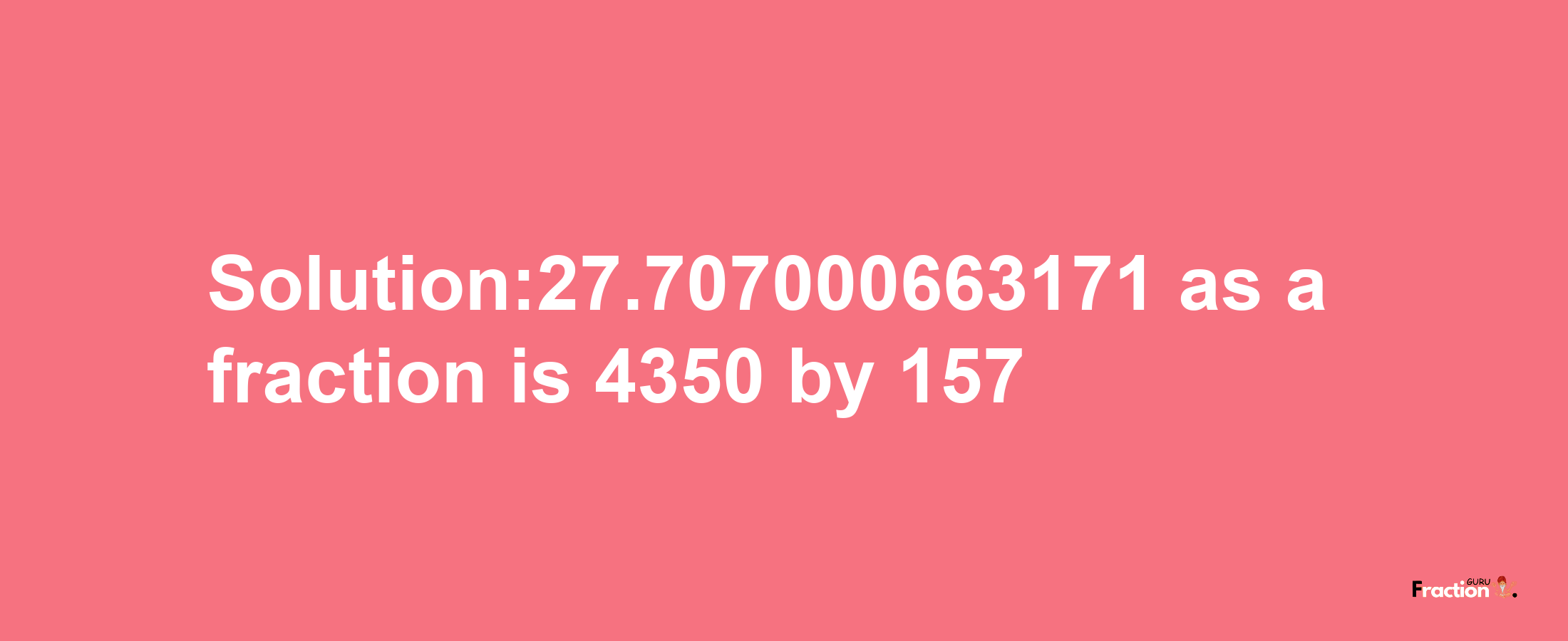 Solution:27.707000663171 as a fraction is 4350/157