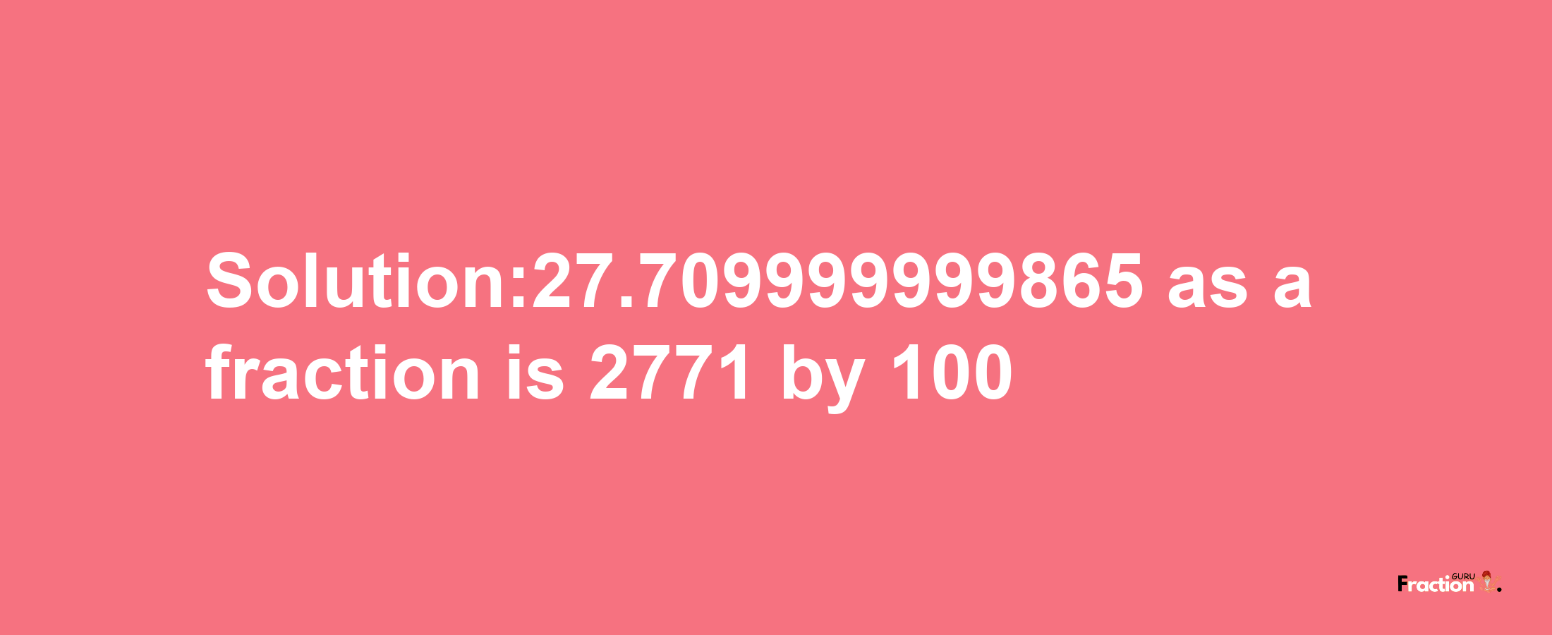 Solution:27.709999999865 as a fraction is 2771/100