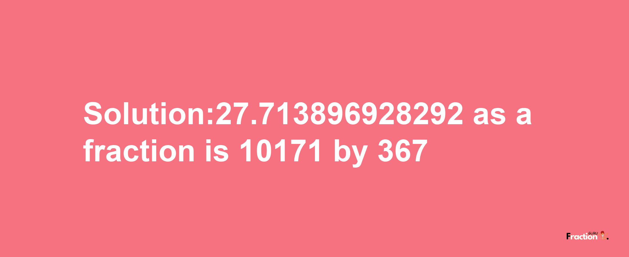 Solution:27.713896928292 as a fraction is 10171/367