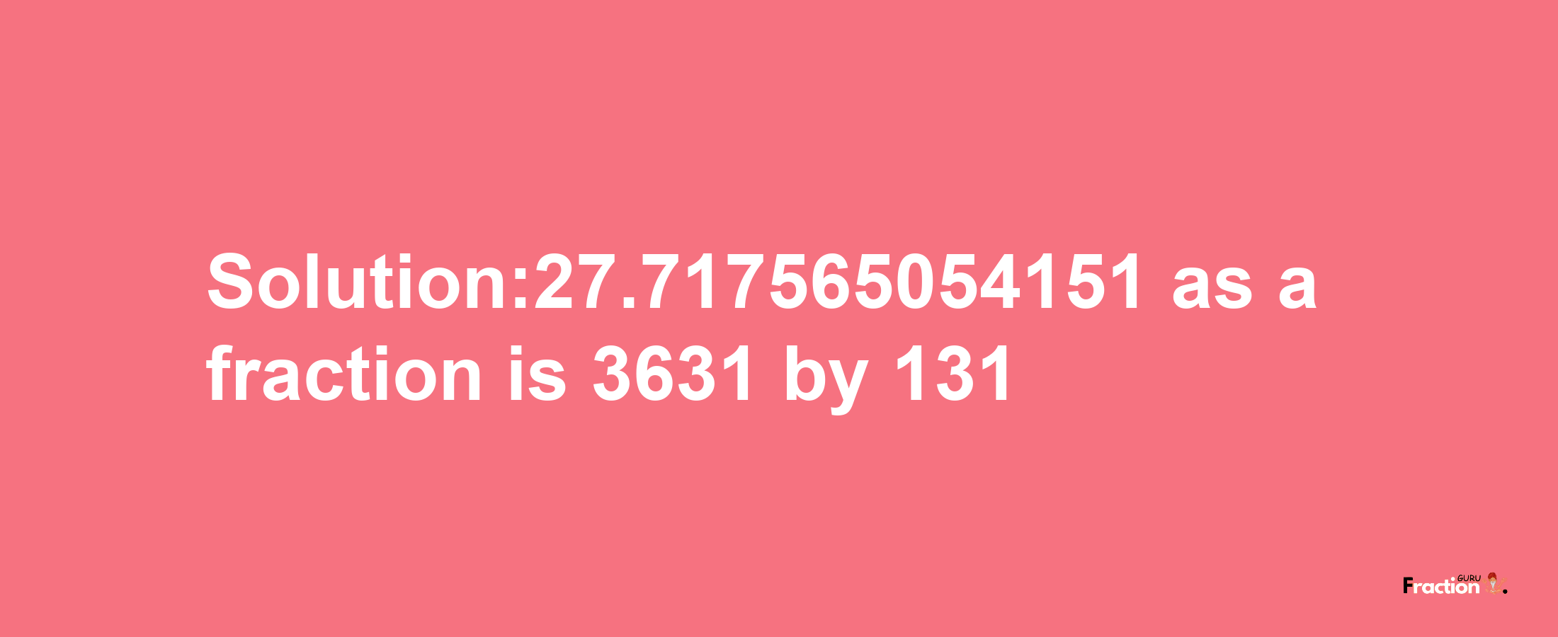 Solution:27.717565054151 as a fraction is 3631/131