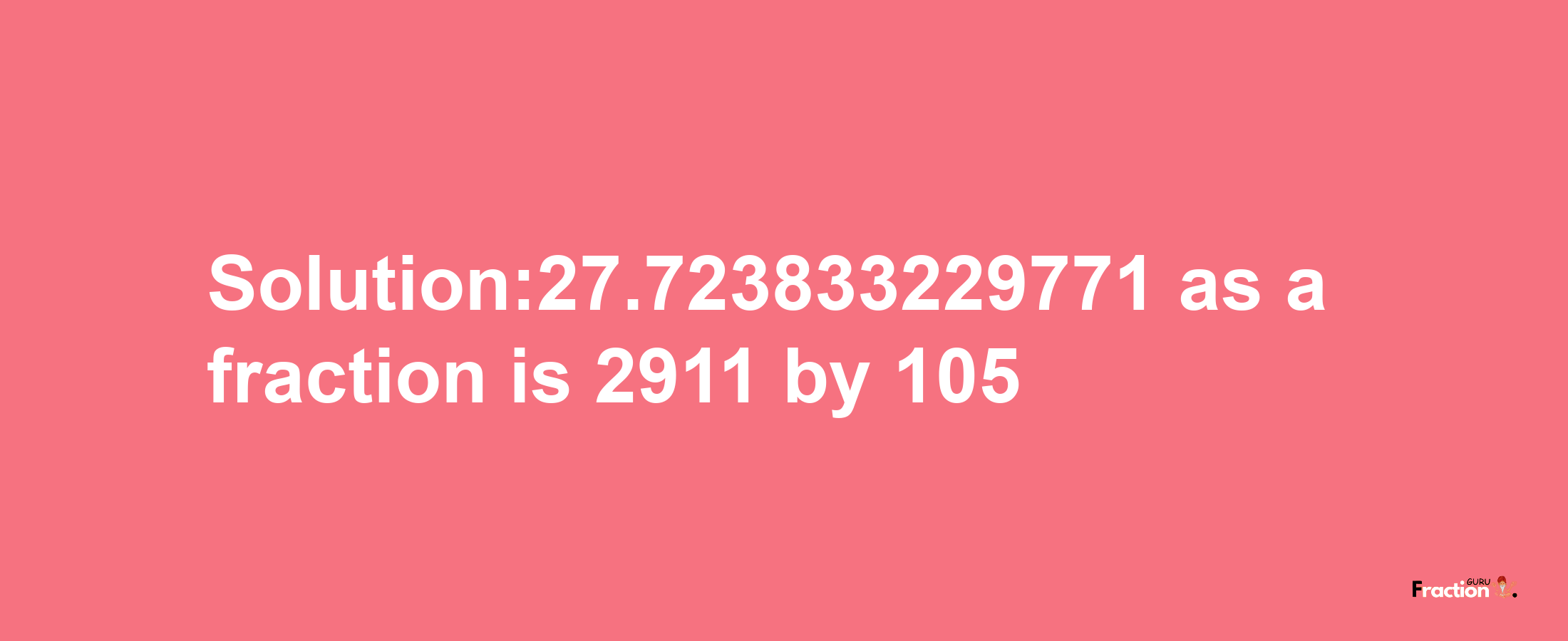 Solution:27.723833229771 as a fraction is 2911/105