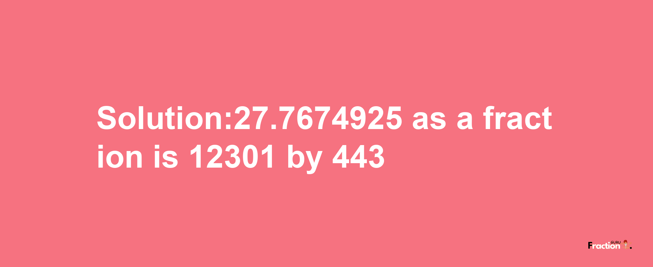 Solution:27.7674925 as a fraction is 12301/443