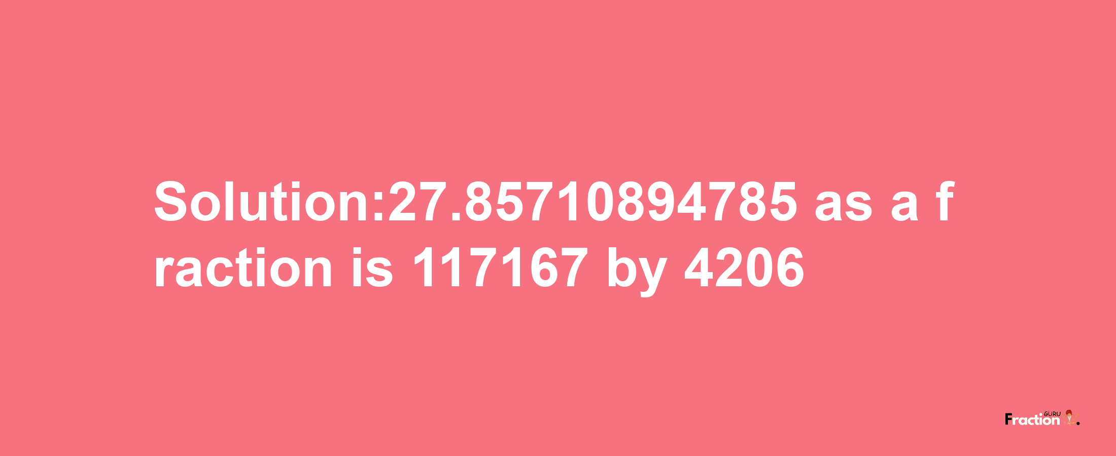 Solution:27.85710894785 as a fraction is 117167/4206