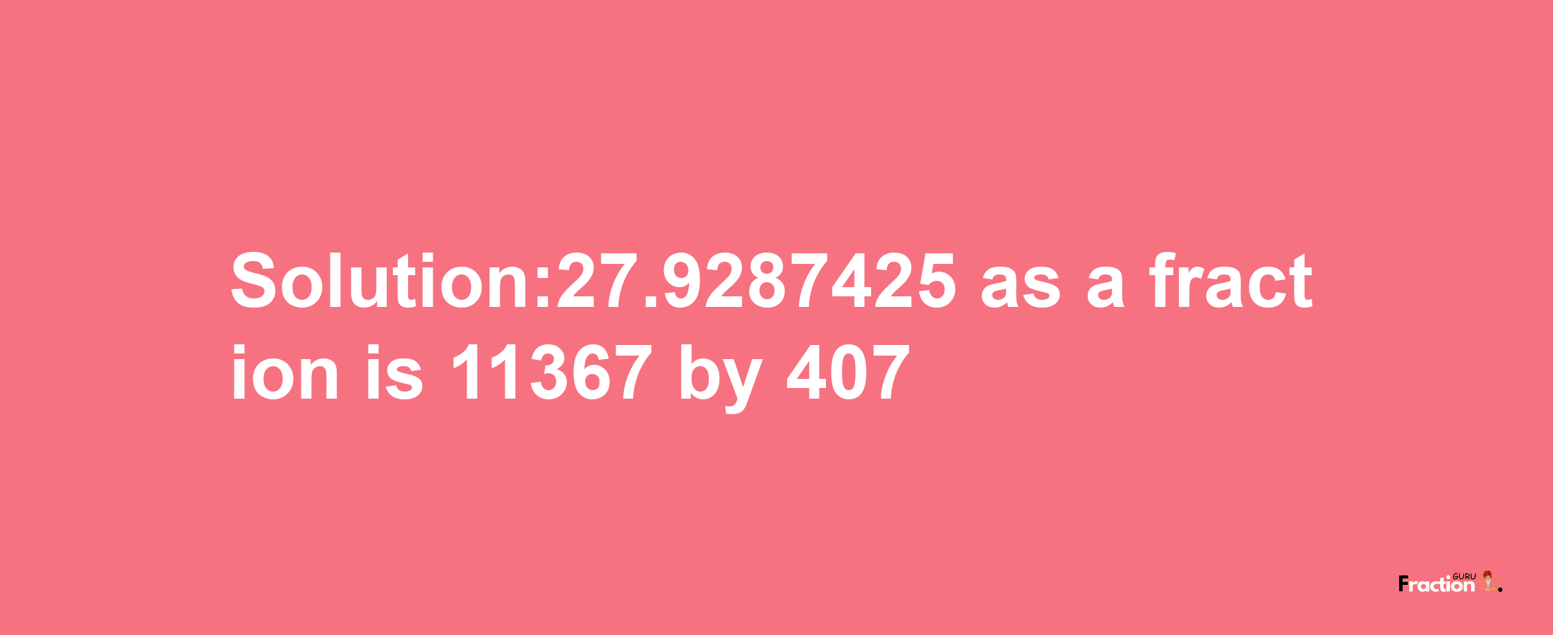 Solution:27.9287425 as a fraction is 11367/407