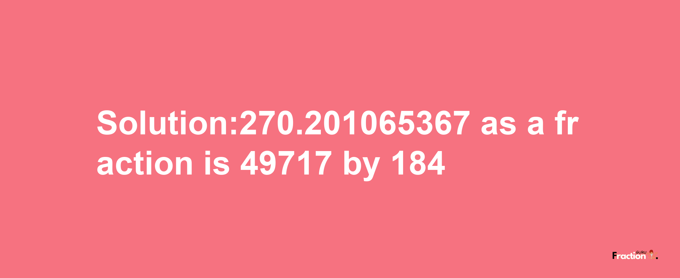 Solution:270.201065367 as a fraction is 49717/184