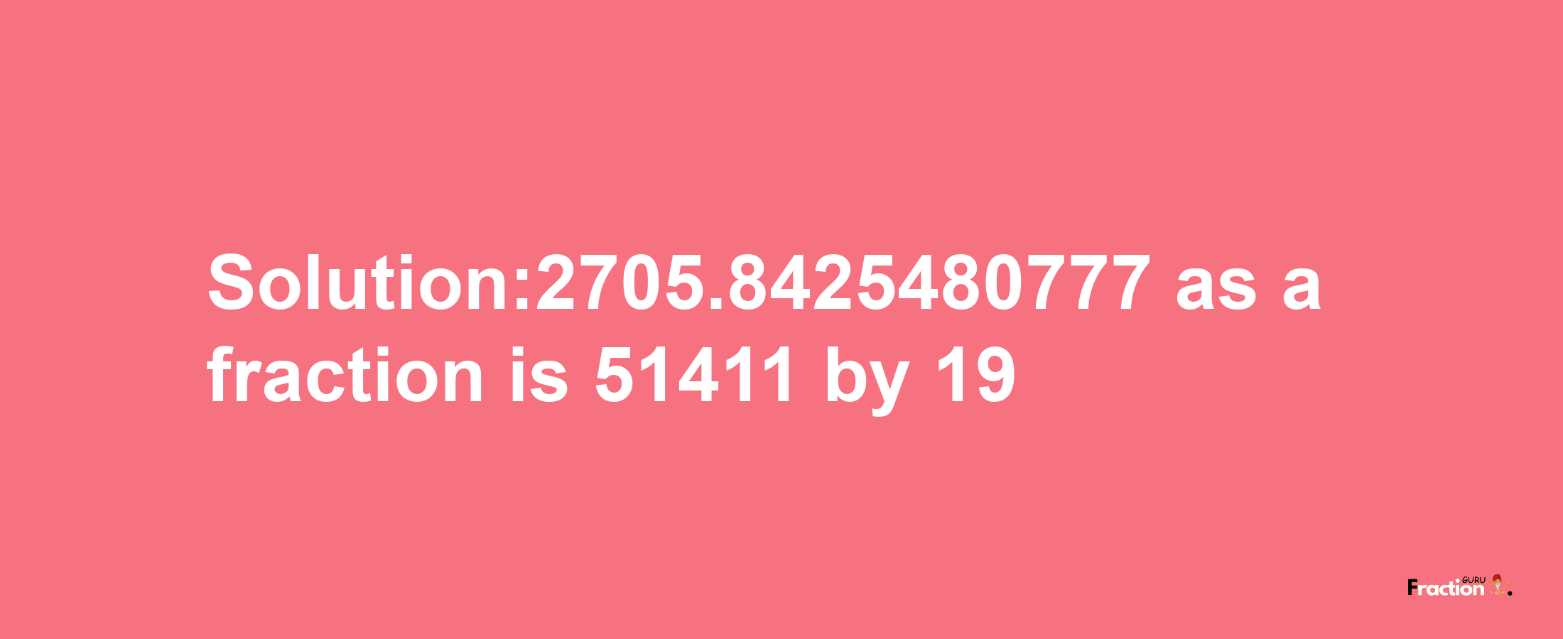 Solution:2705.8425480777 as a fraction is 51411/19