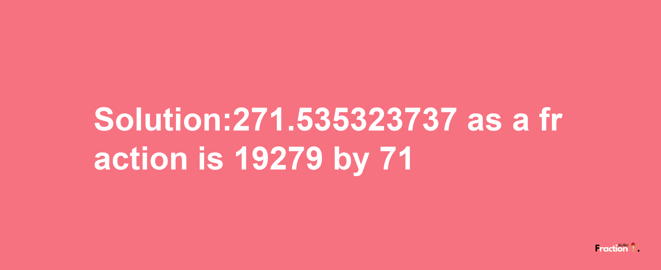 Solution:271.535323737 as a fraction is 19279/71