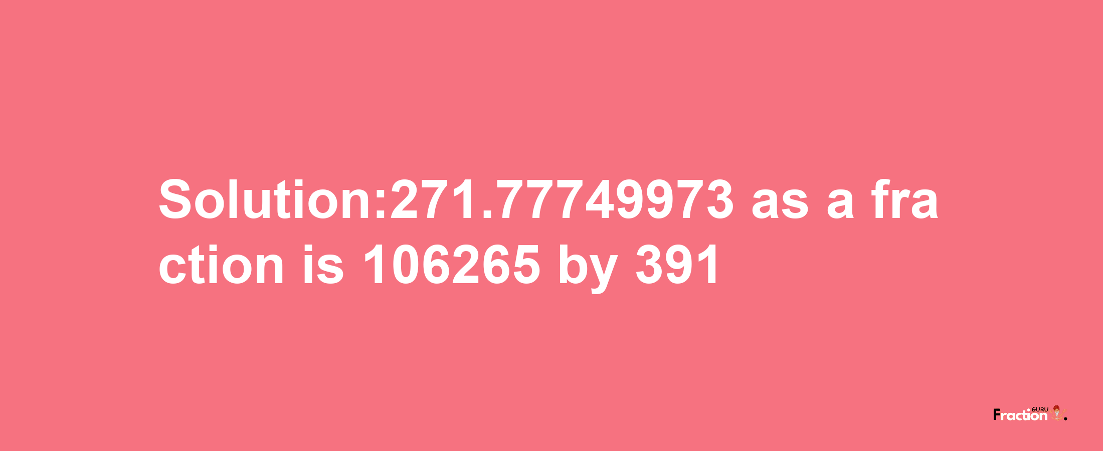 Solution:271.77749973 as a fraction is 106265/391