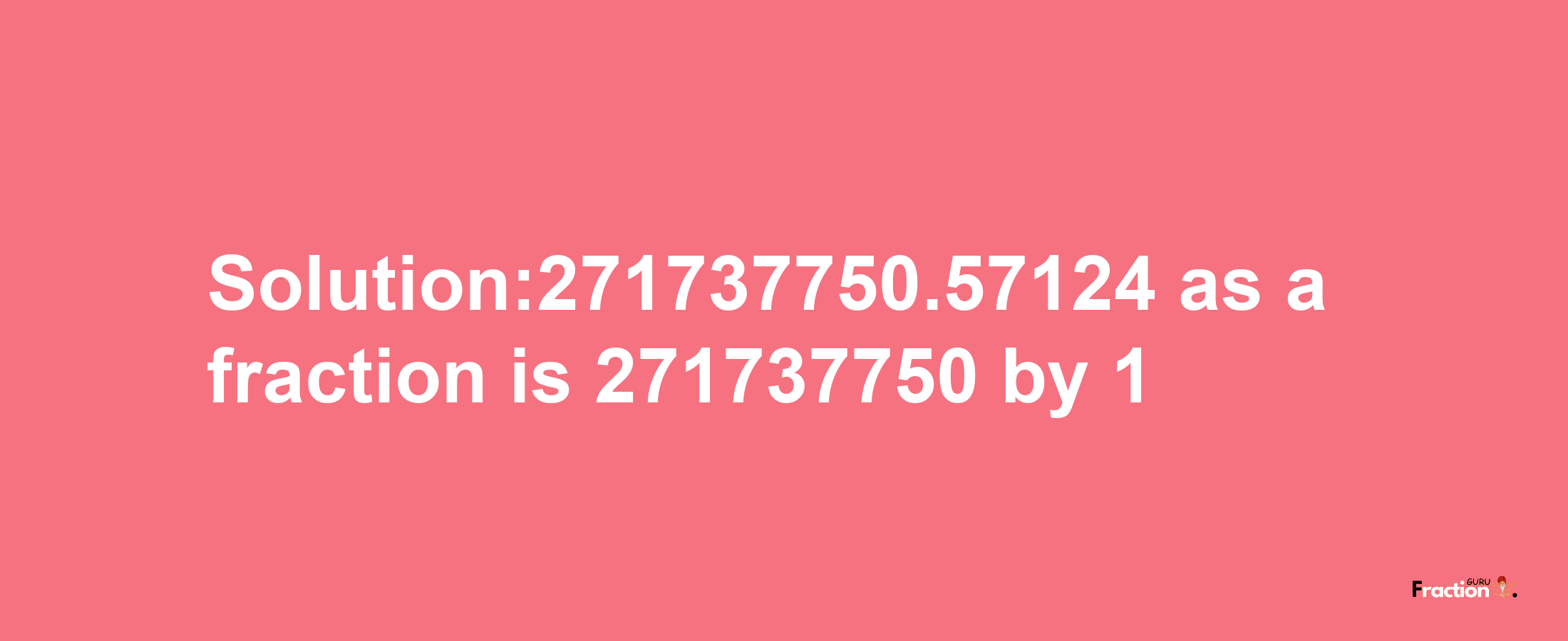 Solution:271737750.57124 as a fraction is 271737750/1