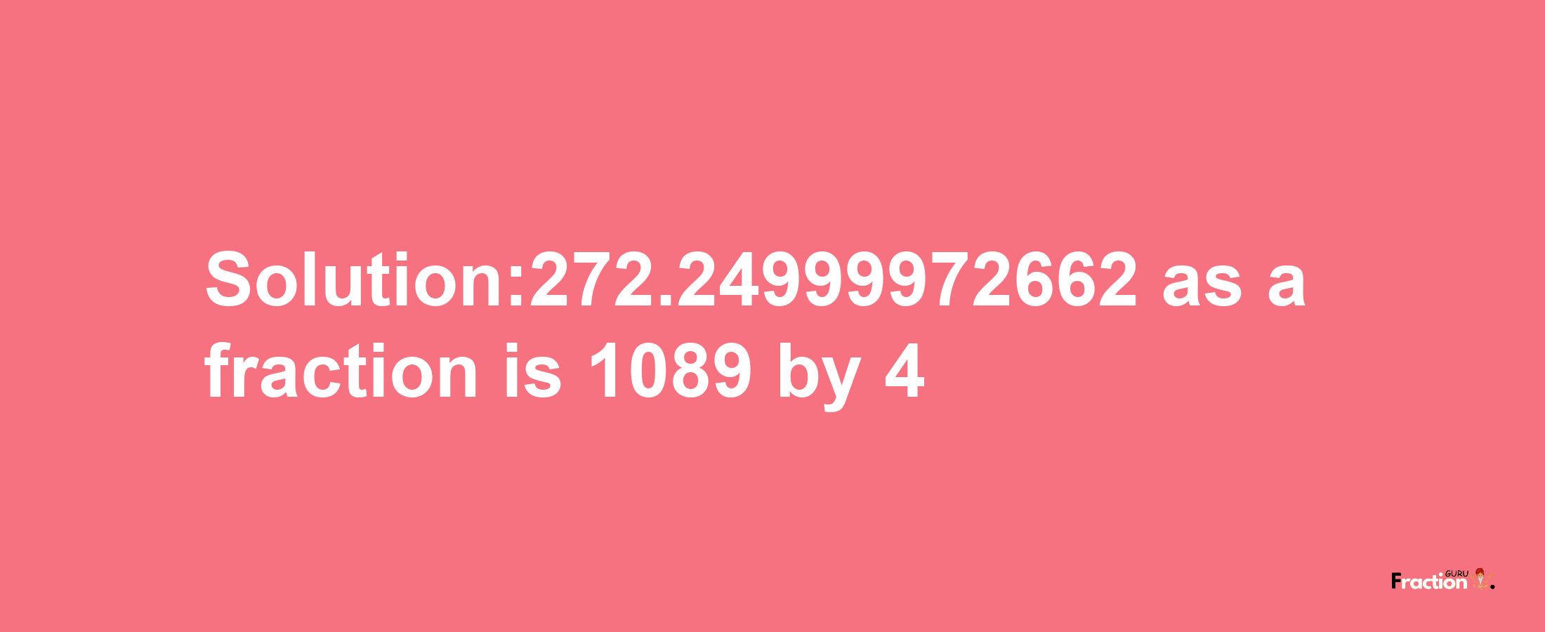 Solution:272.24999972662 as a fraction is 1089/4