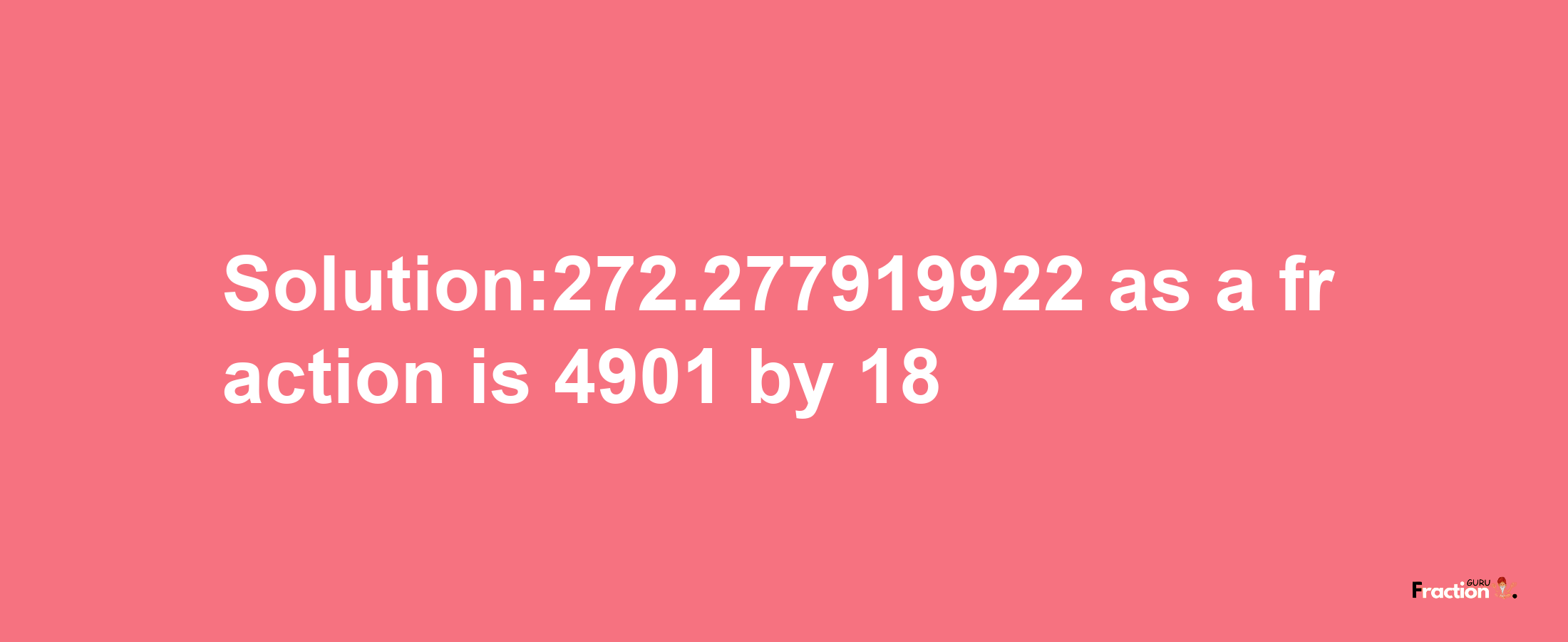 Solution:272.277919922 as a fraction is 4901/18