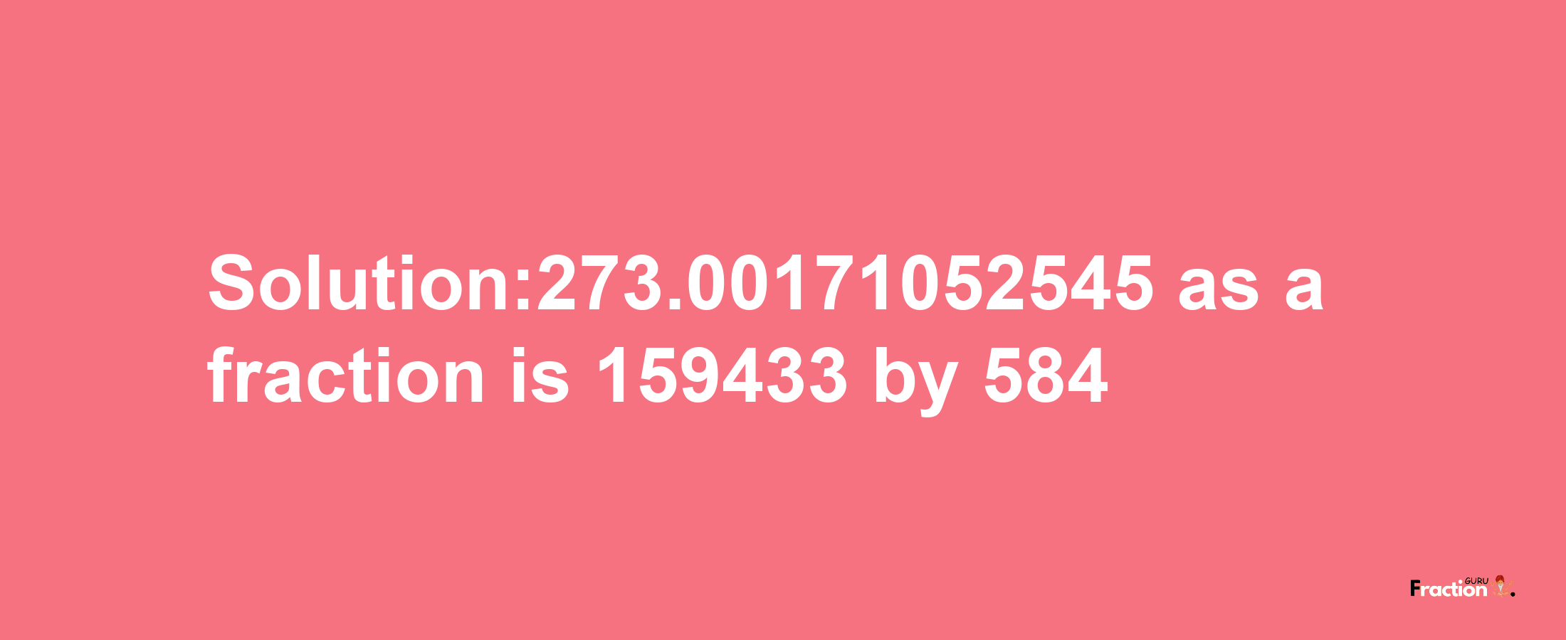 Solution:273.00171052545 as a fraction is 159433/584