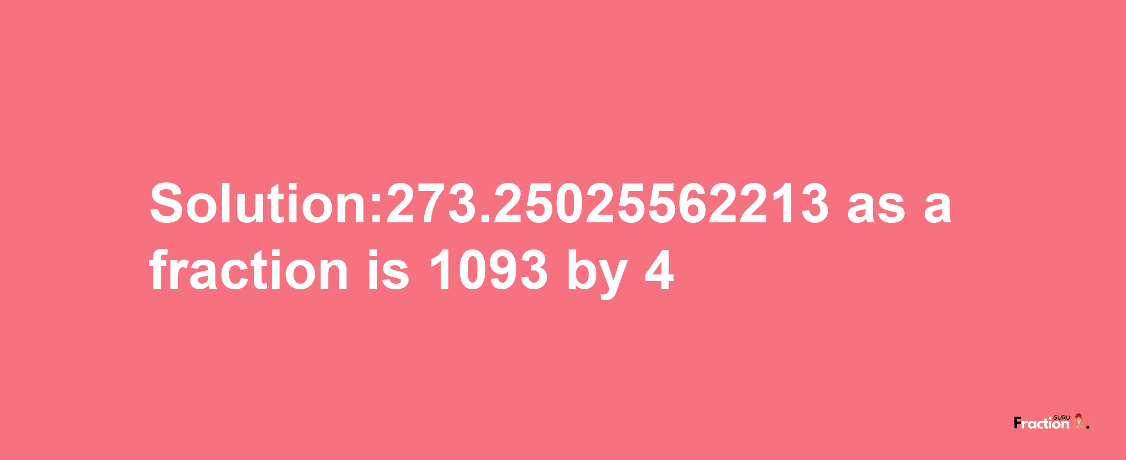 Solution:273.25025562213 as a fraction is 1093/4