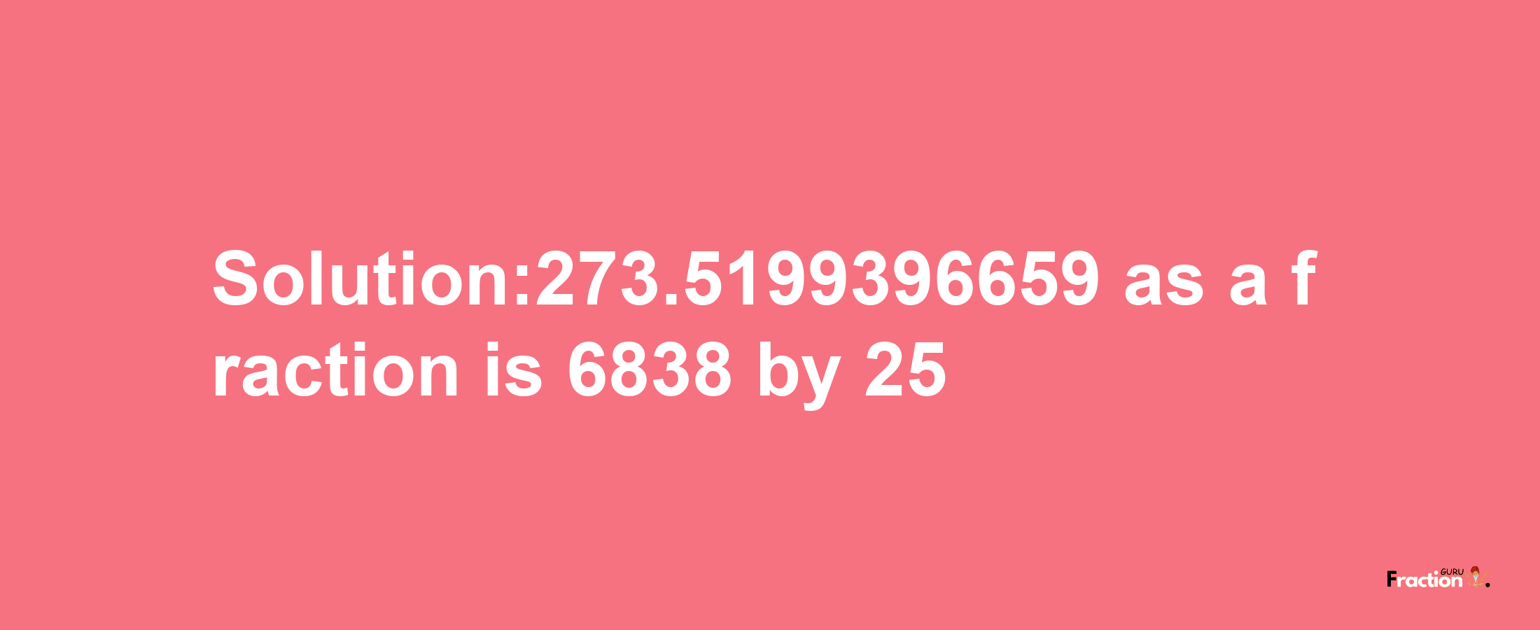 Solution:273.5199396659 as a fraction is 6838/25